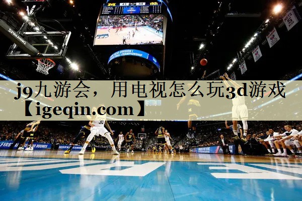 球速体育,用電視怎么玩3d游戲
